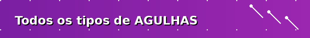 Todos os tipos de AGULHAS